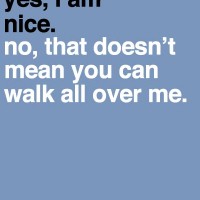 yes, i am nice. no, that doesn't mean you can walk all over me. [PIC ...